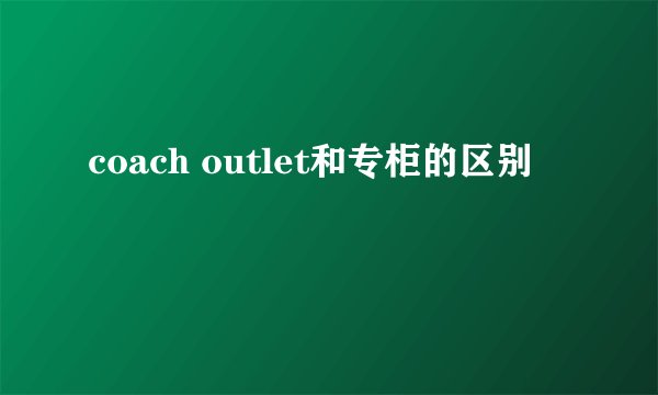 coach outlet和专柜的区别