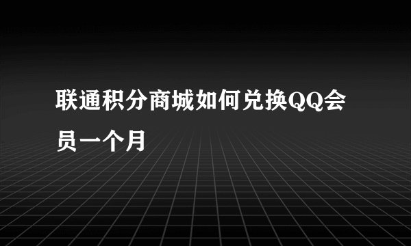 联通积分商城如何兑换QQ会员一个月