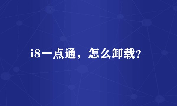 i8一点通，怎么卸载？