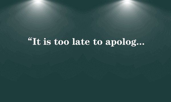 “It is too late to apologize”这是哪首歌里面的？