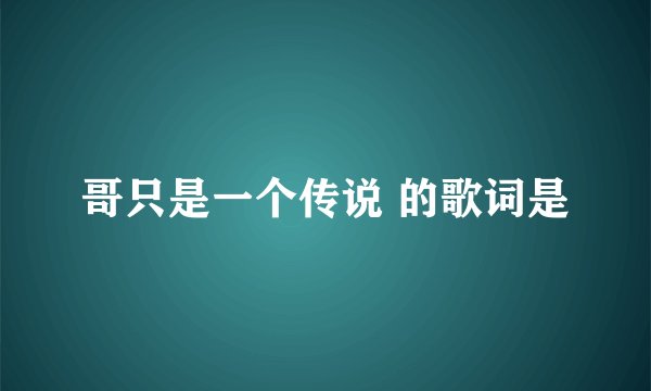 哥只是一个传说 的歌词是