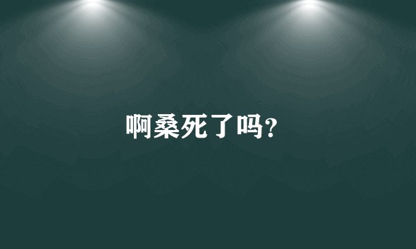啊桑死了吗？