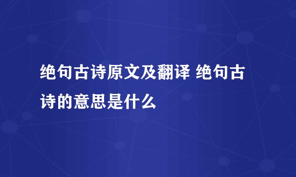 绝句古诗原文及翻译 绝句古诗的意思是什么