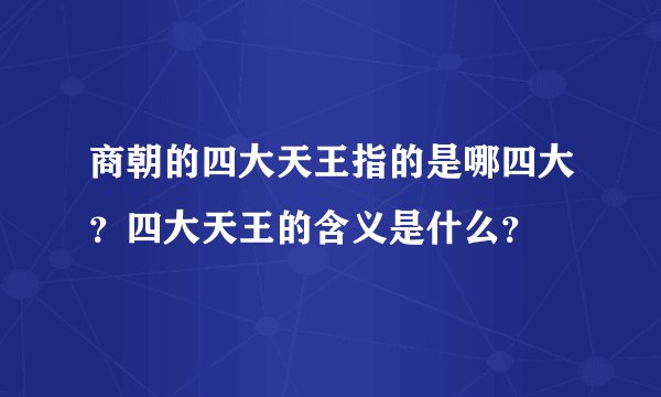 商朝的四大天王指的是哪四大？四大天王的含义是什么？