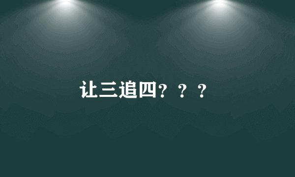 让三追四？？？