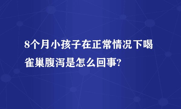8个月小孩子在正常情况下喝雀巢腹泻是怎么回事?