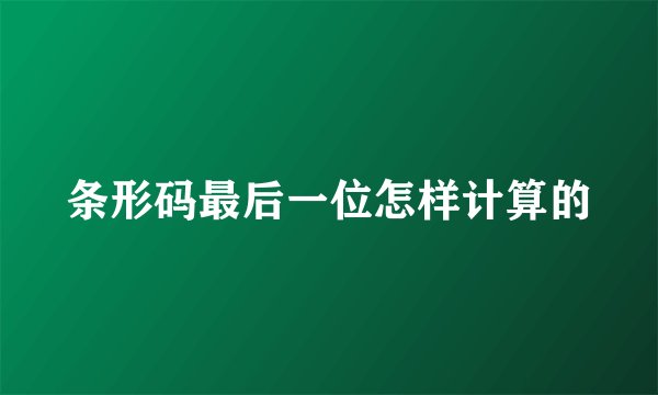 条形码最后一位怎样计算的