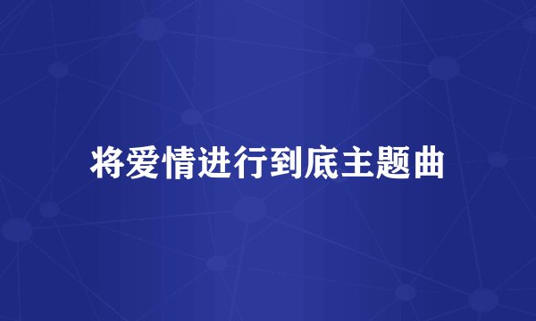 将爱情进行到底主题曲