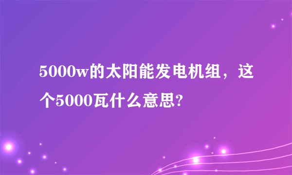 5000w的太阳能发电机组，这个5000瓦什么意思?