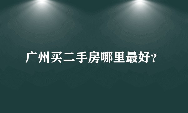广州买二手房哪里最好？