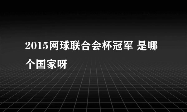2015网球联合会杯冠军 是哪个国家呀