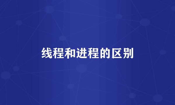 线程和进程的区别
