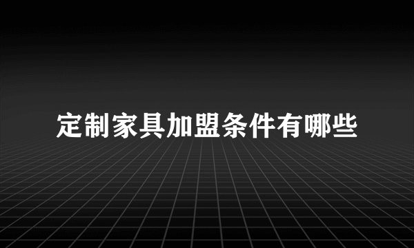 定制家具加盟条件有哪些