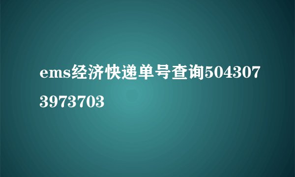 ems经济快递单号查询5043073973703