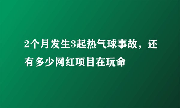 2个月发生3起热气球事故，还有多少网红项目在玩命