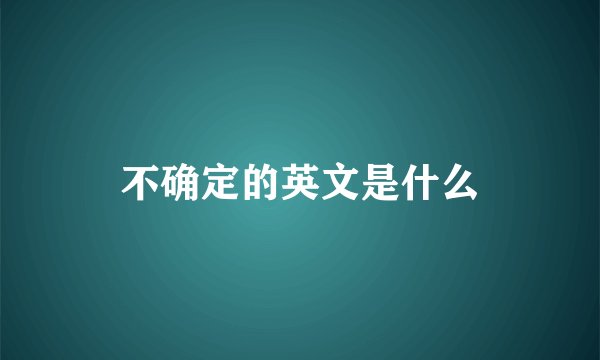 不确定的英文是什么
