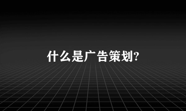 什么是广告策划?
