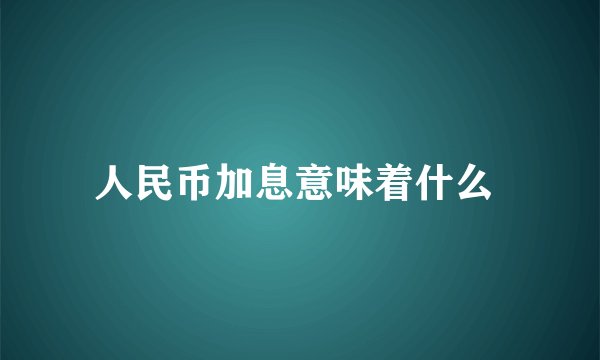 人民币加息意味着什么 