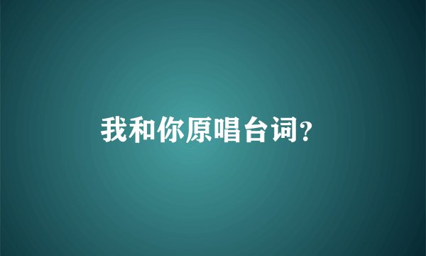 我和你原唱台词？