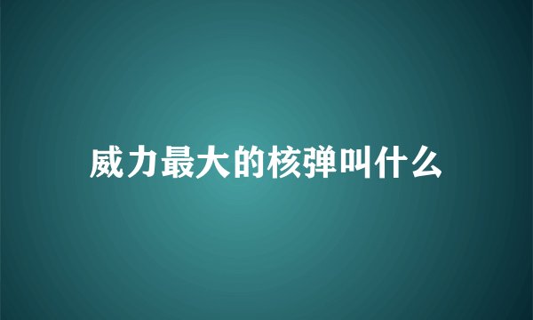 威力最大的核弹叫什么