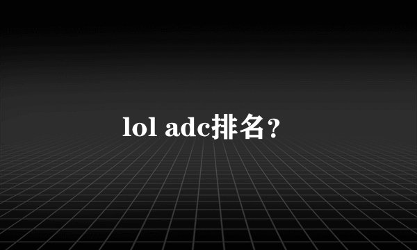 lol adc排名？