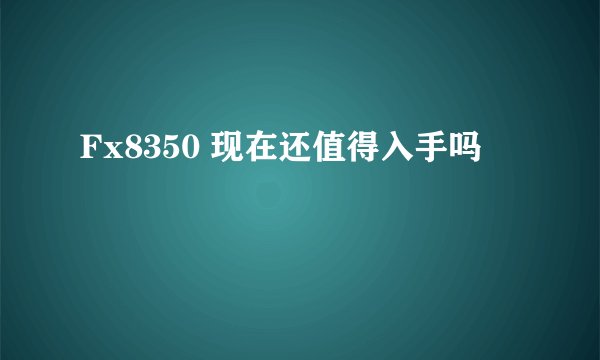 Fx8350 现在还值得入手吗