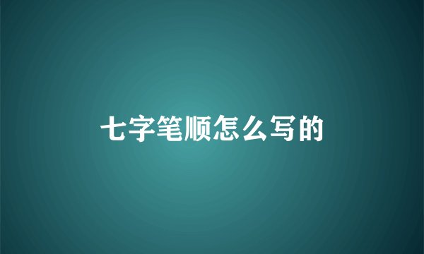七字笔顺怎么写的