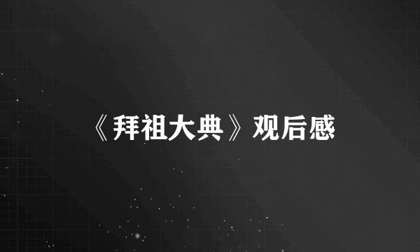 《拜祖大典》观后感