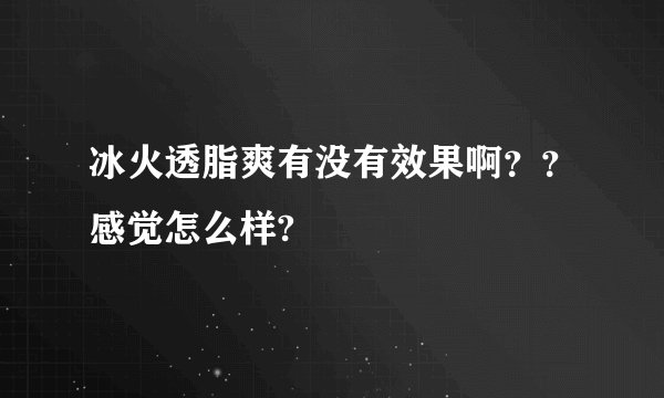 冰火透脂爽有没有效果啊？？感觉怎么样?
