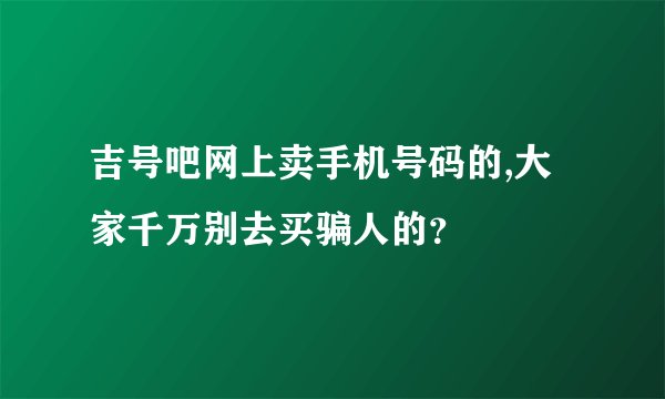 吉号吧网上卖手机号码的,大家千万别去买骗人的？