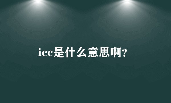 icc是什么意思啊？