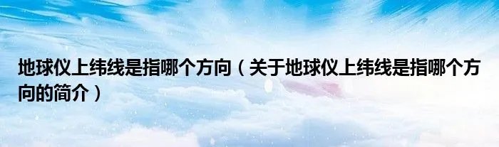 地球仪上纬线是指哪个方向（关于地球仪上纬线是指哪个方向的简介）