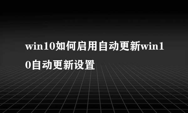 win10如何启用自动更新win10自动更新设置