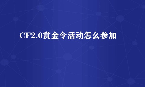CF2.0赏金令活动怎么参加
