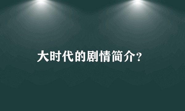 大时代的剧情简介？