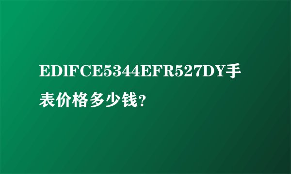 EDlFCE5344EFR527DY手表价格多少钱？