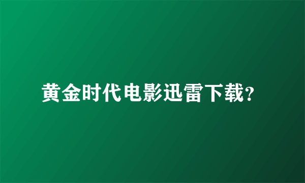 黄金时代电影迅雷下载？