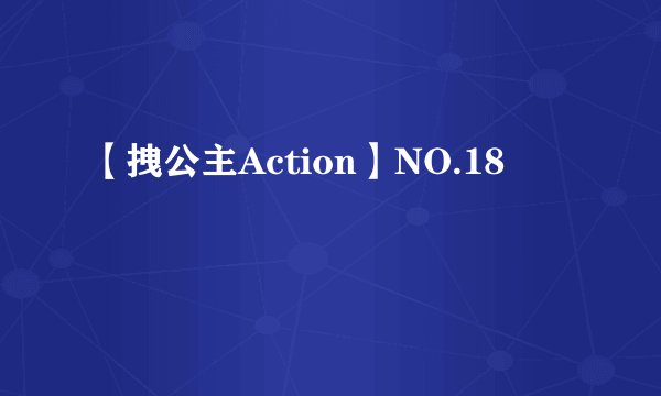 【拽公主Action】NO.18