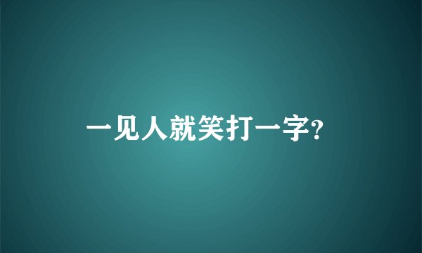 一见人就笑打一字？