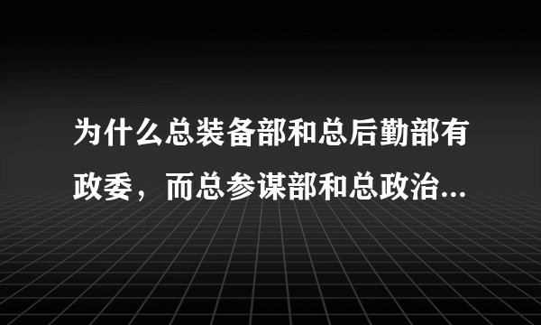 为什么总装备部和总后勤部有政委，而总参谋部和总政治部没有？