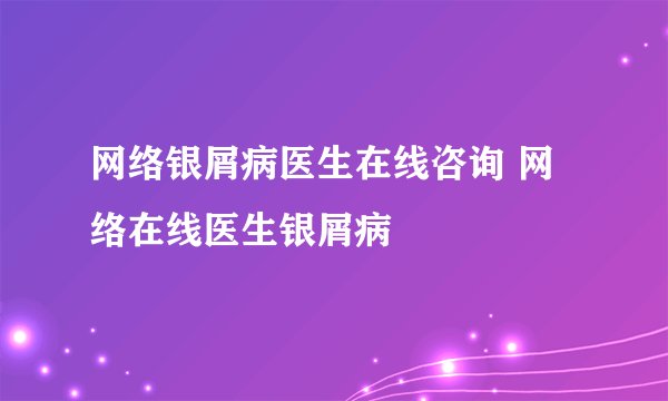 网络银屑病医生在线咨询 网络在线医生银屑病