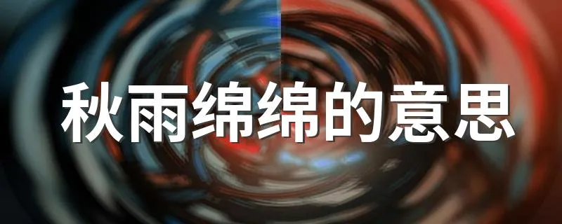 秋雨绵绵的意思 大家可以了解一下