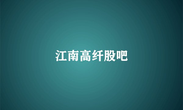 江南高纤股吧