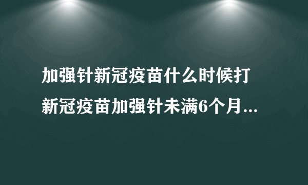 加强针新冠疫苗什么时候打 新冠疫苗加强针未满6个月可以打吗