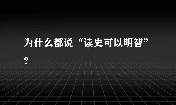 为什么都说“读史可以明智”？