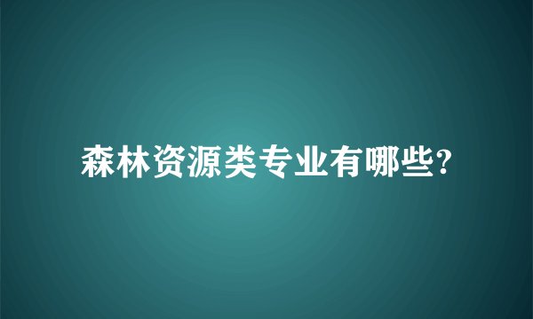 森林资源类专业有哪些?