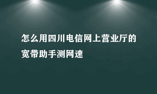 怎么用四川电信网上营业厅的宽带助手测网速