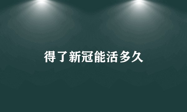 得了新冠能活多久