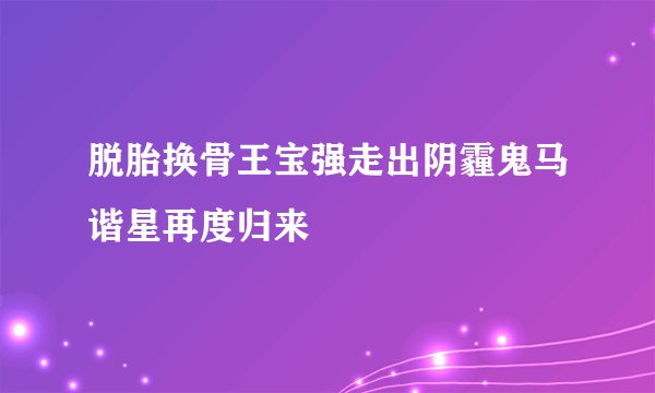 脱胎换骨王宝强走出阴霾鬼马谐星再度归来