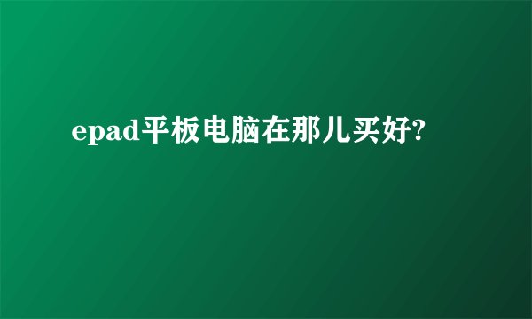 epad平板电脑在那儿买好?